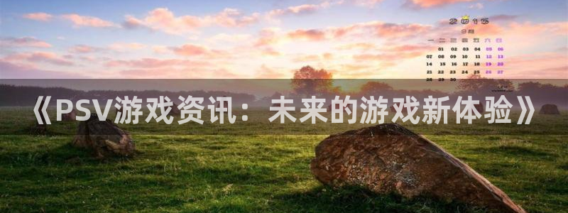 手机高德娱乐下载安装：《PSV游戏资讯：未来的游戏新体验》