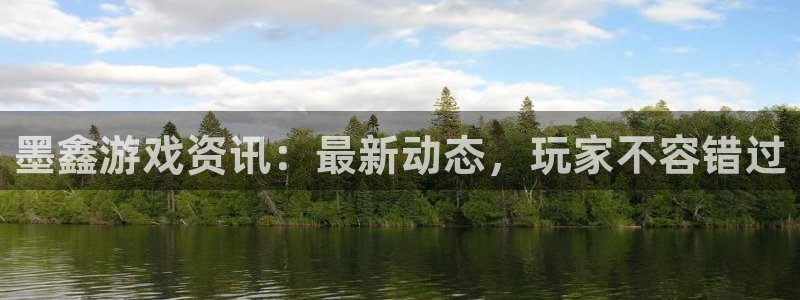 高德娱乐测速:墨鑫游戏资讯:最新动态,玩家不容错过