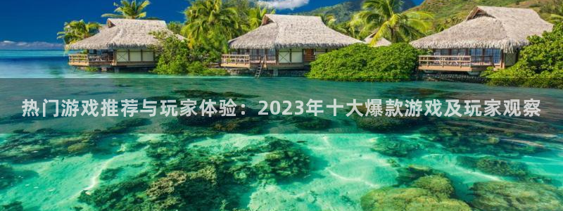高德娱乐注册地址：热门游戏推荐与玩家体验：2023年十大爆款