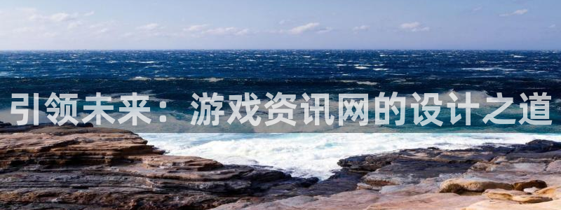 高德娱乐集团：引领未来：游戏资讯网的设计之道