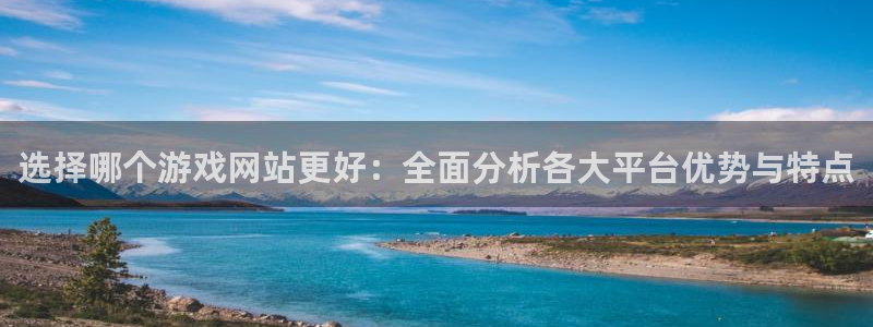 高德娱乐app下载|下载地址：选择哪个游戏网站更好：全面分析